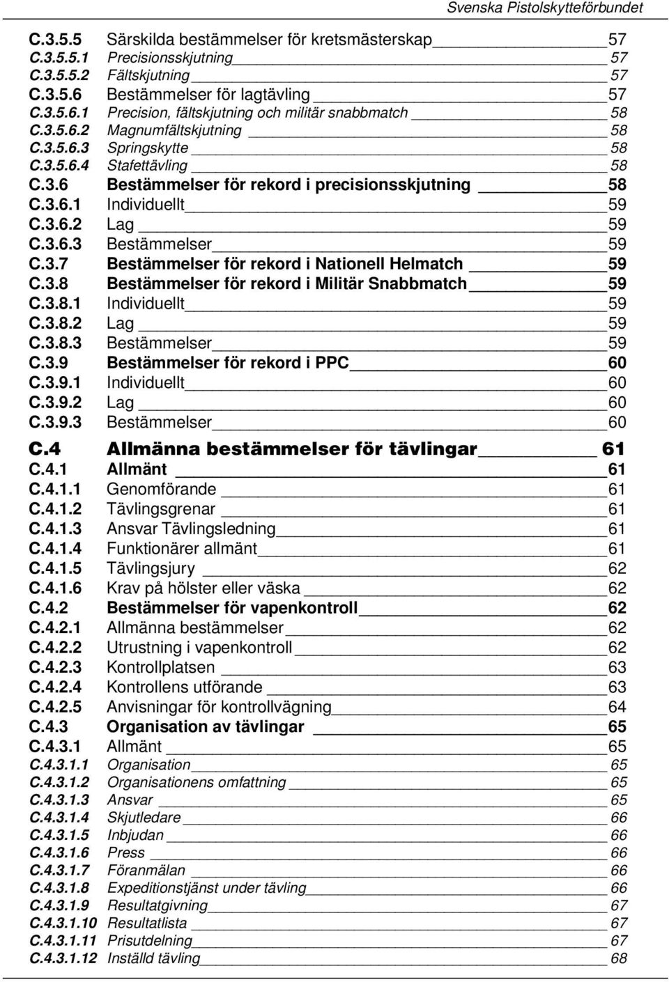 3.6.1 Individuellt 59 C.3.6.2 Lag 59 C.3.6.3 Bestämmelser 59 C.3.7 Bestämmelser för rekord i Nationell Helmatch 59 C.3.8 Bestämmelser för rekord i Militär Snabbmatch 59 C.3.8.1 Individuellt 59 C.3.8.2 Lag 59 C.3.8.3 Bestämmelser 59 C.3.9 Bestämmelser för rekord i PPC 60 C.