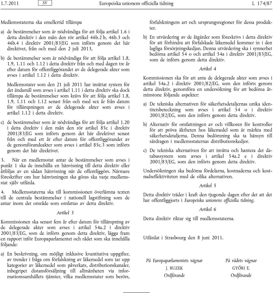 4 i direktiv 2001/83/EG som införts genom det här direktivet, från och med den 2 juli 2013, b) de bestämmelser som är nödvändiga för att följa artikel 1.8, 1.9, 1.11 och 1.