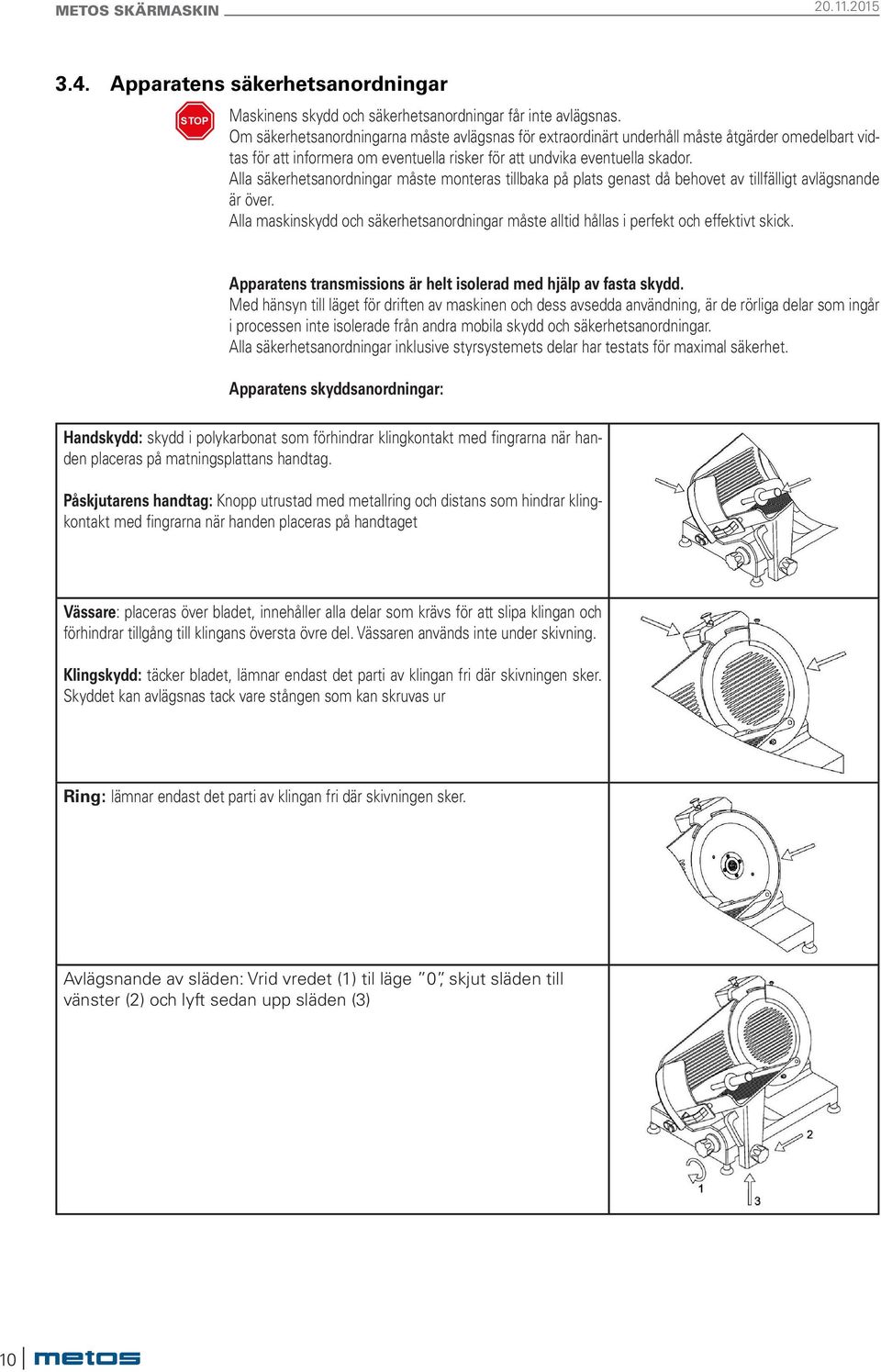 Alla säkerhetsanordningar måste monteras tillbaka på plats genast då behovet av tillfälligt avlägsnande är över.