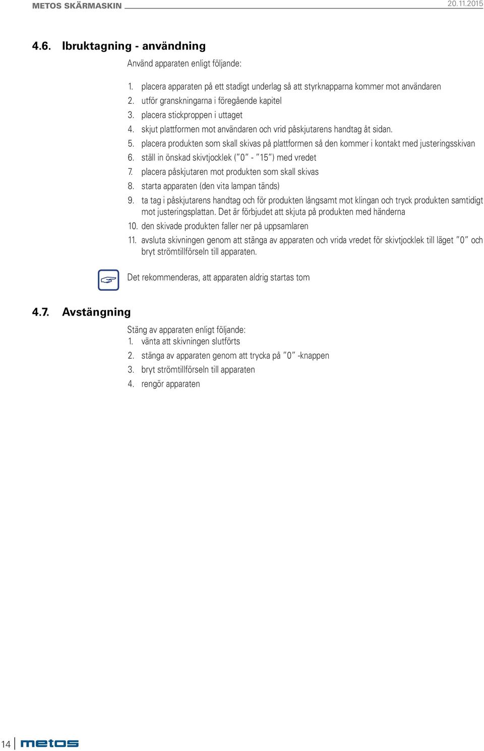 placera produkten som skall skivas på plattformen så den kommer i kontakt med justeringsskivan 6. ställ in önskad skivtjocklek ( 0-15 ) med vredet 7.