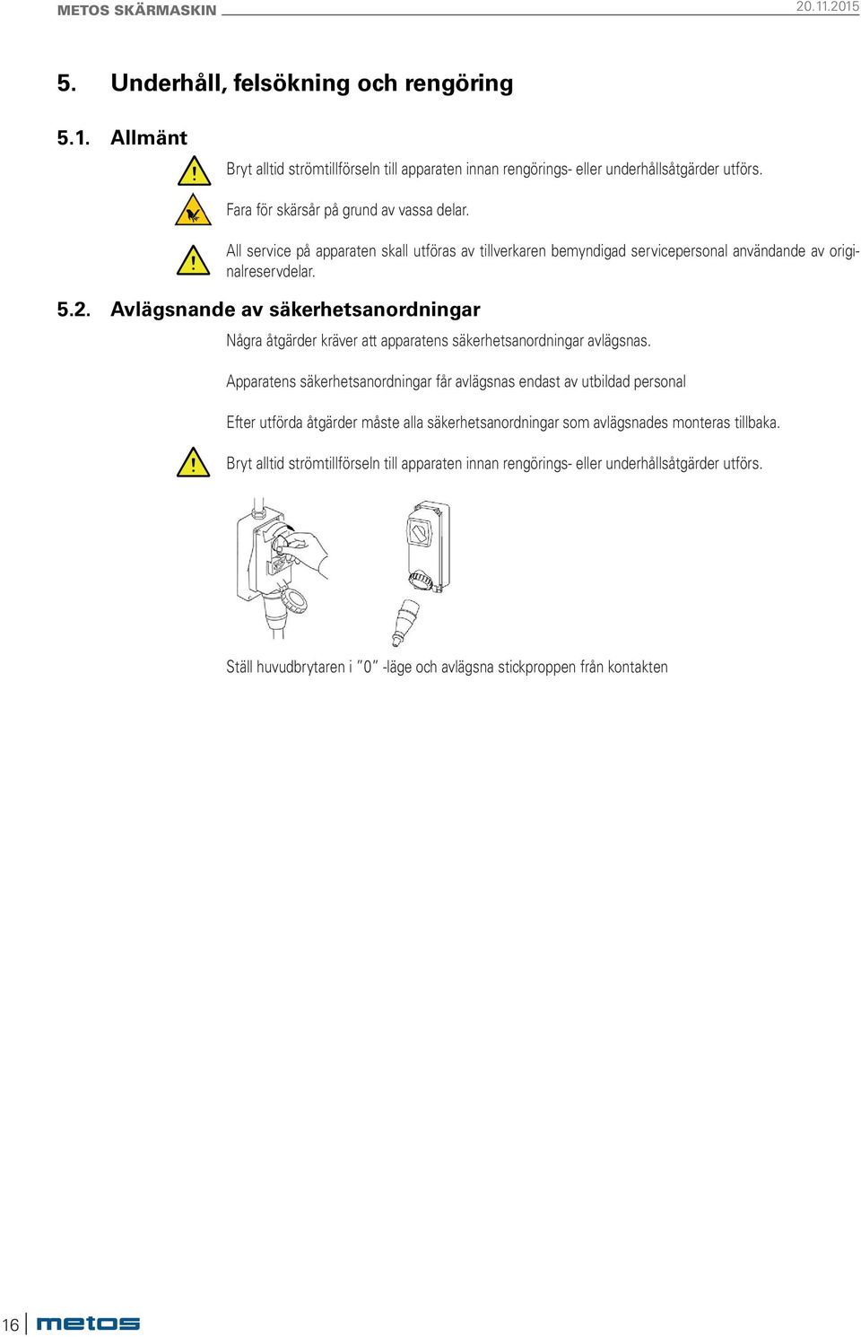 Avlägsnande av säkerhetsanordningar Några åtgärder kräver att apparatens säkerhetsanordningar avlägsnas.