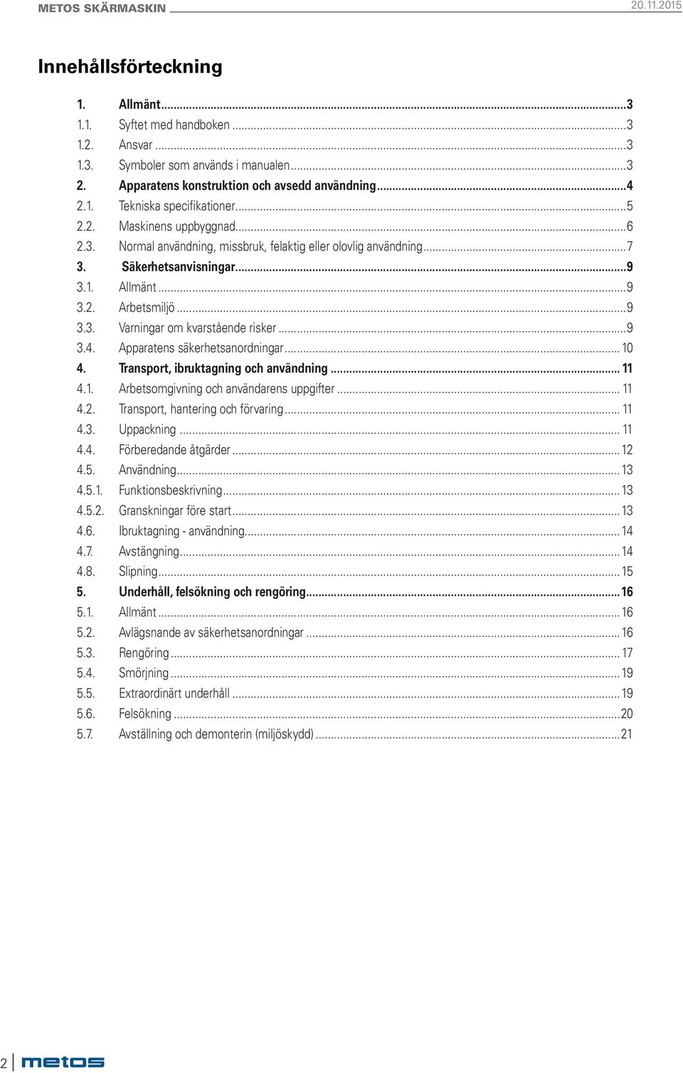 ..9 3.4. Apparatens säkerhetsanordningar...10 4. Transport, ibruktagning och användning... 11 4.1. Arbetsomgivning och användarens uppgifter... 11 4.2. Transport, hantering och förvaring... 11 4.3. Uppackning.