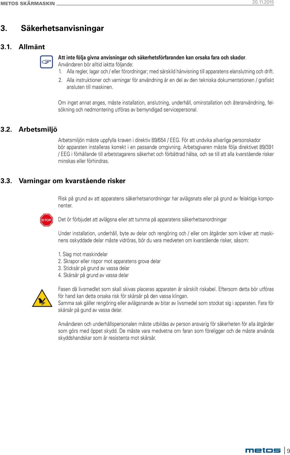 Alla instruktioner och varningar för användning är en del av den tekniska dokumentationen / grafiskt ansluten till maskinen.