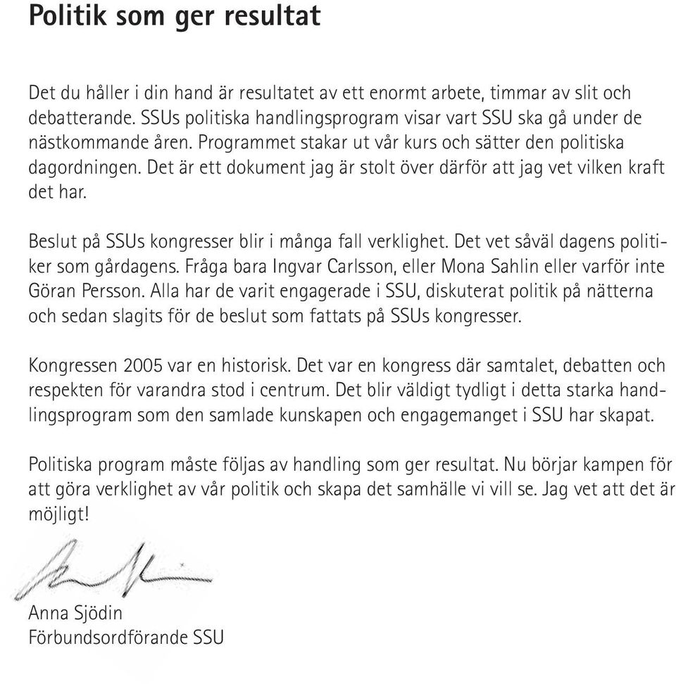 Beslut på SSUs kongresser blir i många fall verklighet. Det vet såväl dagens politiker som gårdagens. Fråga bara Ingvar Carlsson, eller Mona Sahlin eller varför inte Göran Persson.