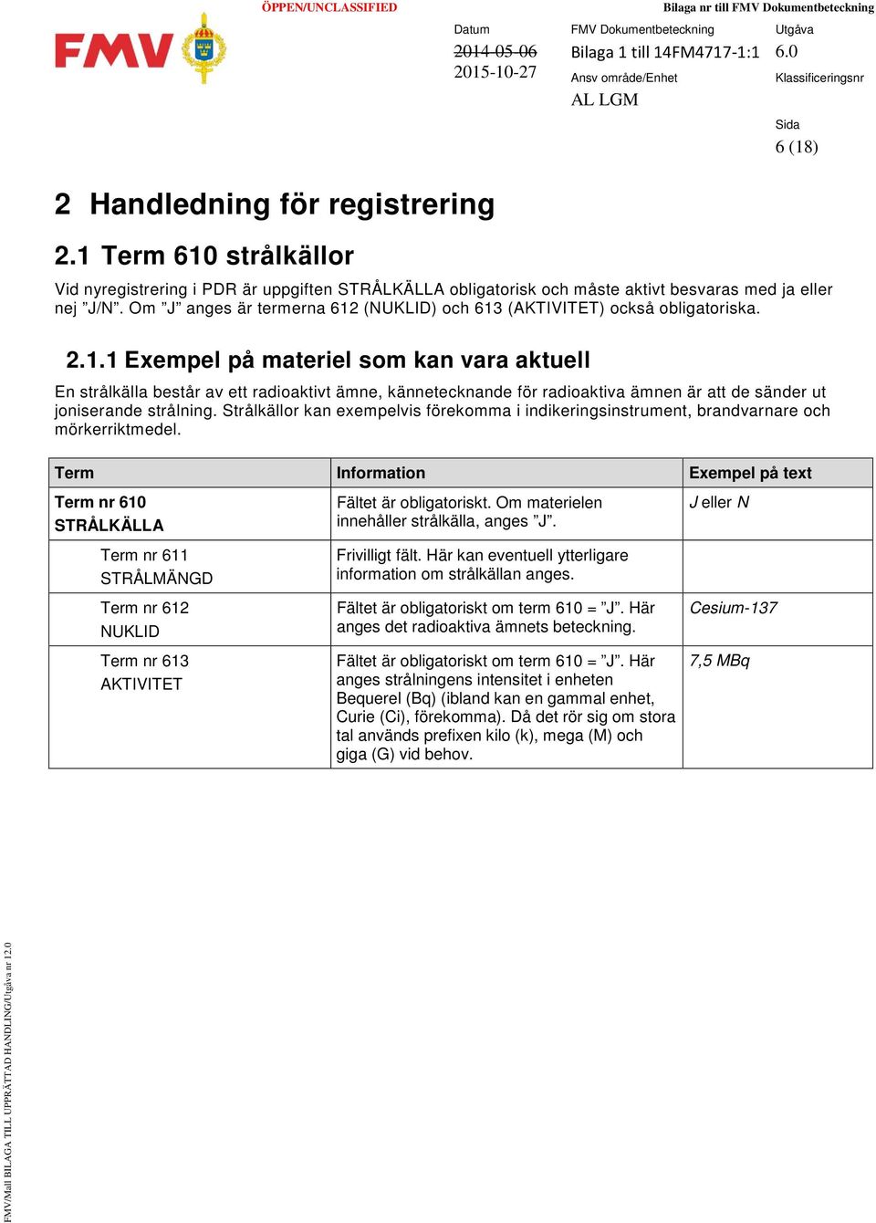 Strålkällor kan exempelvis förekomma i indikeringsinstrument, brandvarnare och mörkerriktmedel.