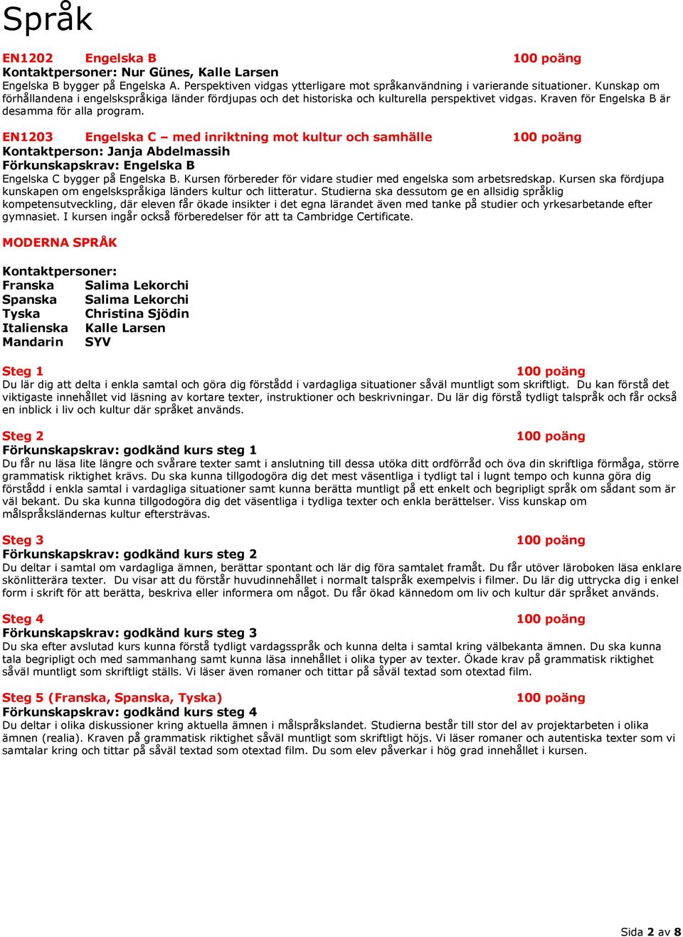 EN1203 Engelska C med inriktning mot kultur och samhälle Kontaktperson: Janja Abdelmassih Förkunskapskrav: Engelska B Engelska C bygger på Engelska B.