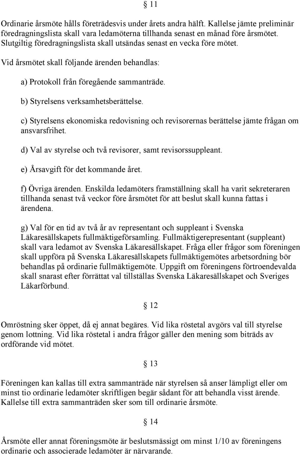 c) Styrelsens ekonomiska redovisning och revisorernas berättelse jämte frågan om ansvarsfrihet. d) Val av styrelse och två revisorer, samt revisorssuppleant. e) Årsavgift för det kommande året.