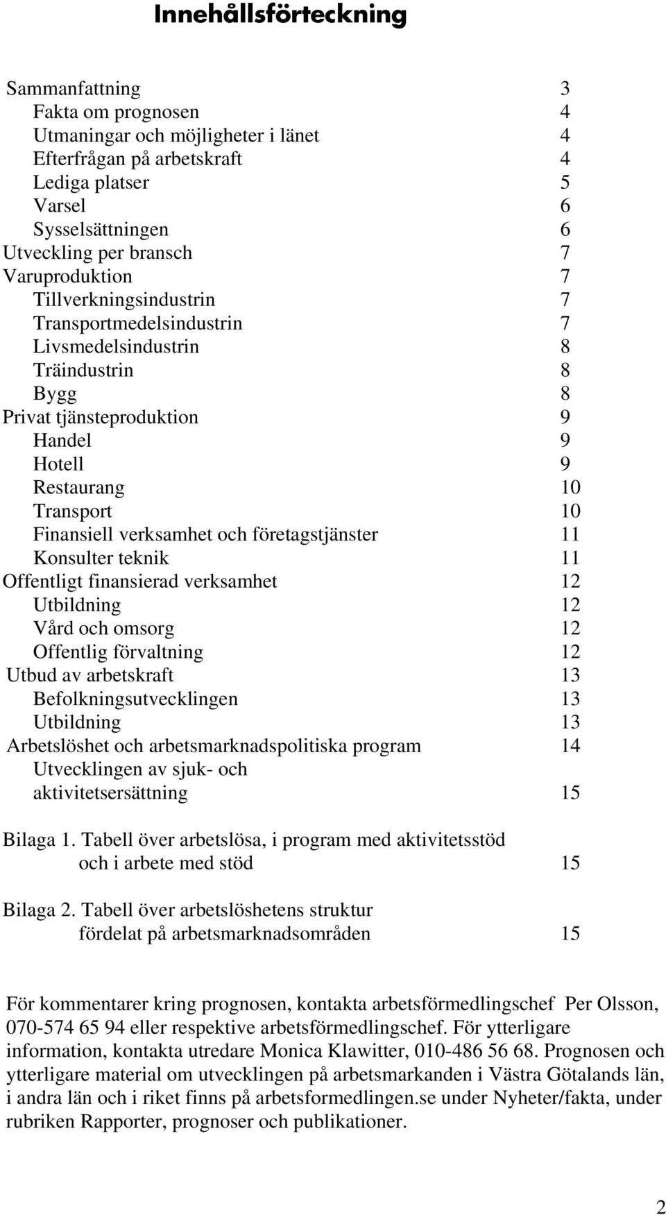 verksamhet och företagstjänster 11 Konsulter teknik 11 Offentligt finansierad verksamhet 12 Utbildning 12 Vård och omsorg 12 Offentlig förvaltning 12 Utbud av arbetskraft 13 Befolkningsutvecklingen