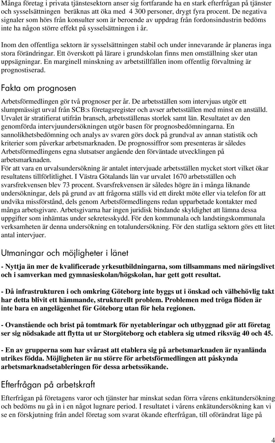 Inom den offentliga sektorn är sysselsättningen stabil och under innevarande år planeras inga stora förändringar. Ett överskott på lärare i grundskolan finns men omställning sker utan uppsägningar.