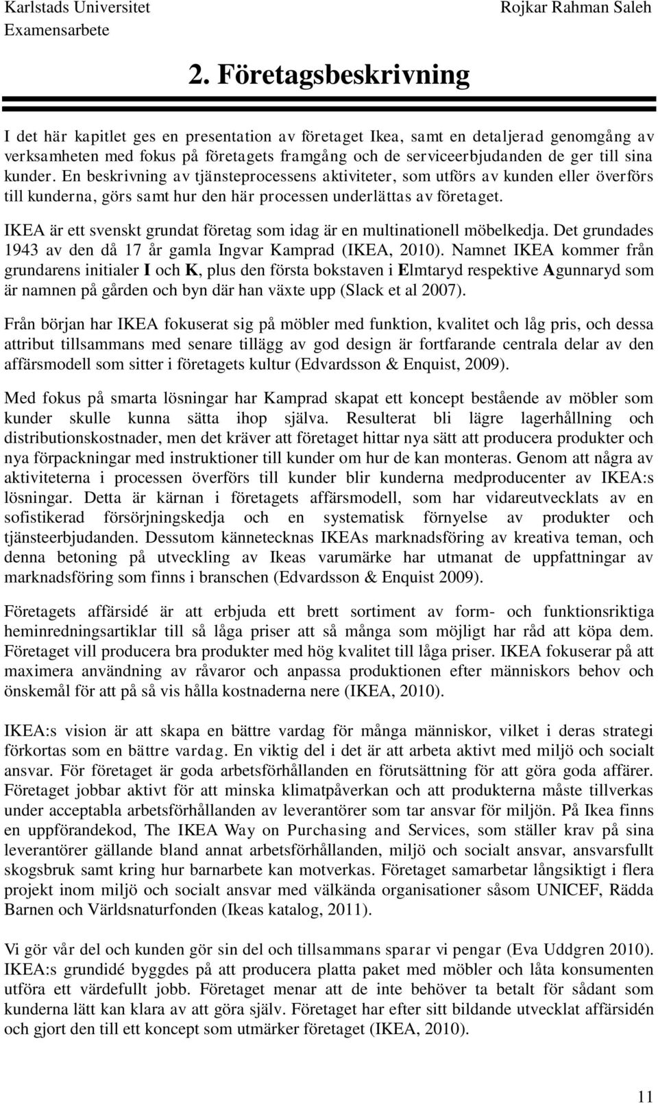 IKEA är ett svenskt grundat företag som idag är en multinationell möbelkedja. Det grundades 1943 av den då 17 år gamla Ingvar Kamprad (IKEA, 2010).