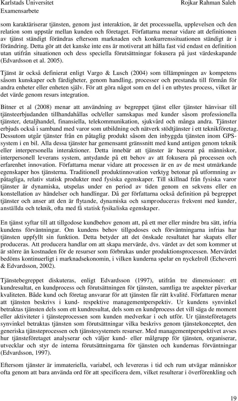 Detta gör att det kanske inte ens är motiverat att hålla fast vid endast en definition utan utifrån situationen och dess speciella förutsättningar fokusera på just värdeskapande (Edvardsson et al.