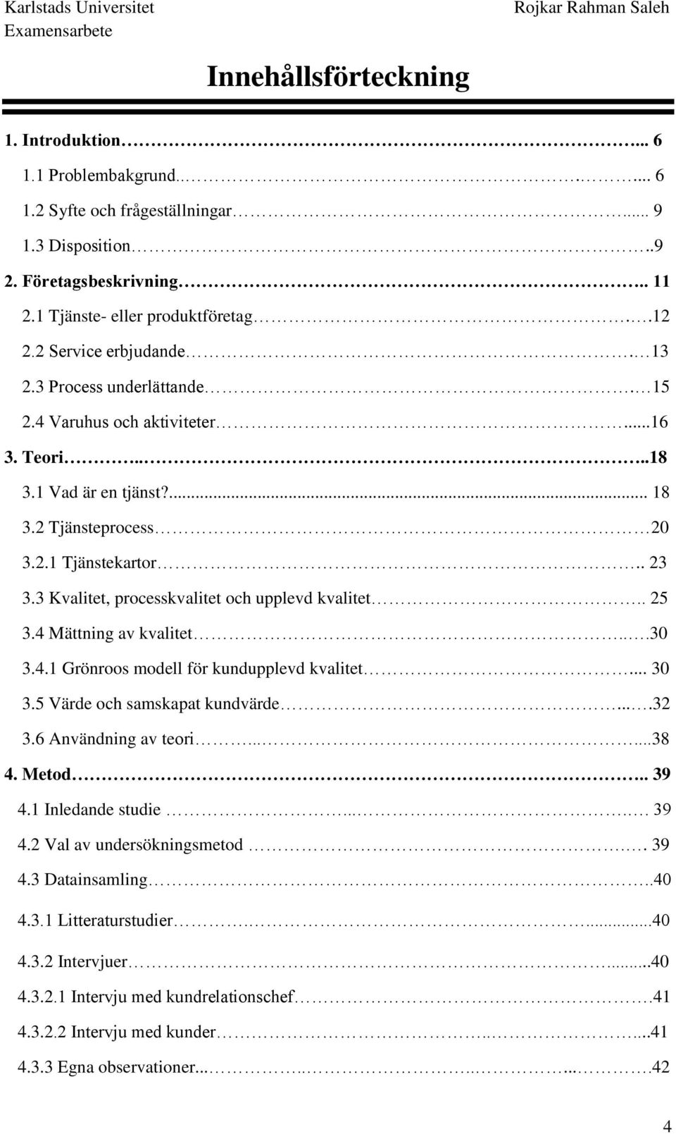 3 Kvalitet, processkvalitet och upplevd kvalitet.. 25 3.4 Mättning av kvalitet...30 3.4.1 Grönroos modell för kundupplevd kvalitet... 30 3.5 Värde och samskapat kundvärde....32 3.