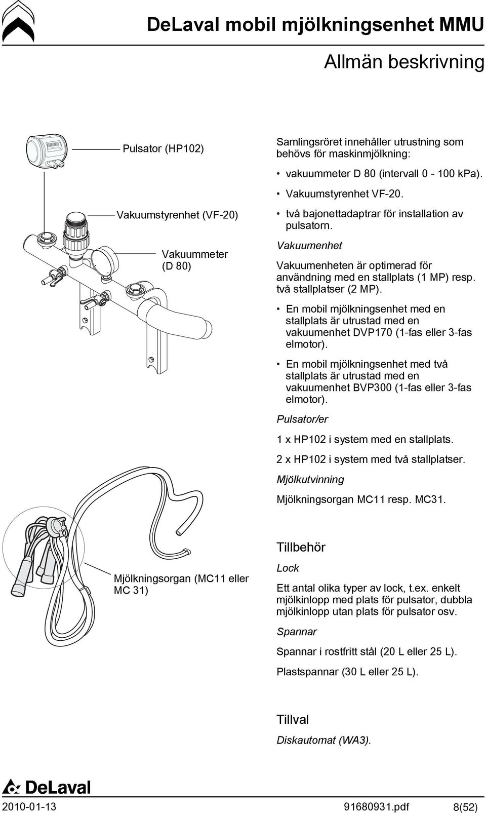 två stallplatser (2 MP). En mobil mjölkningsenhet med en stallplats är utrustad med en vakuumenhet DVP170 (1-fas eller 3-fas elmotor).