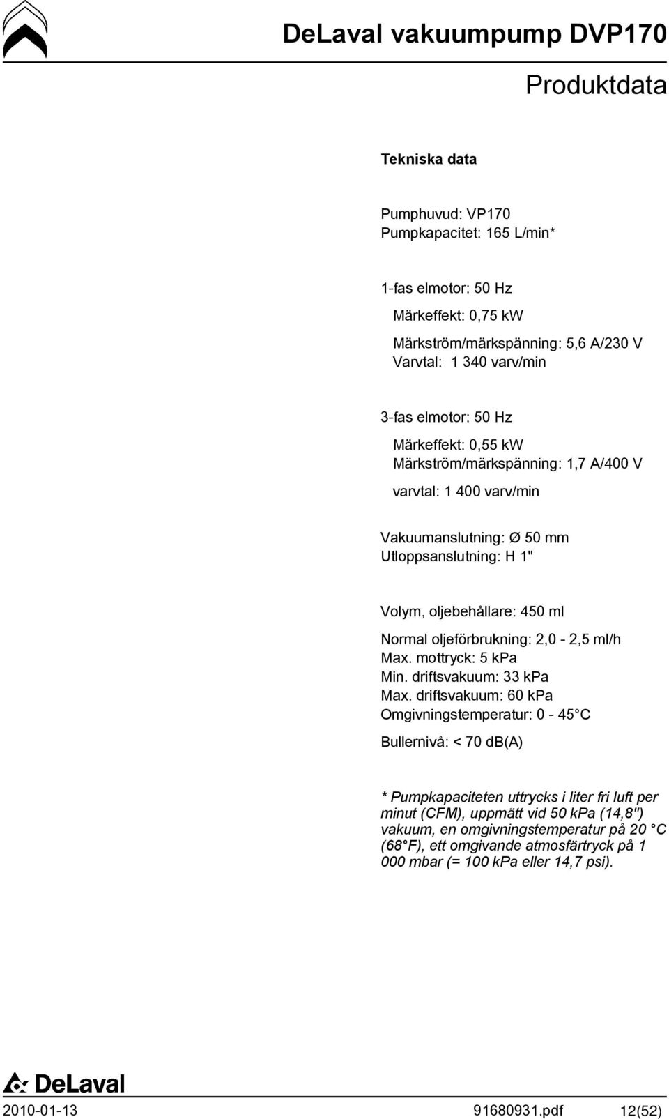 ml Normal oljeförbrukning: 2,0-2,5 ml/h Max. mottryck: 5 kpa Min. driftsvakuum: 33 kpa Max.