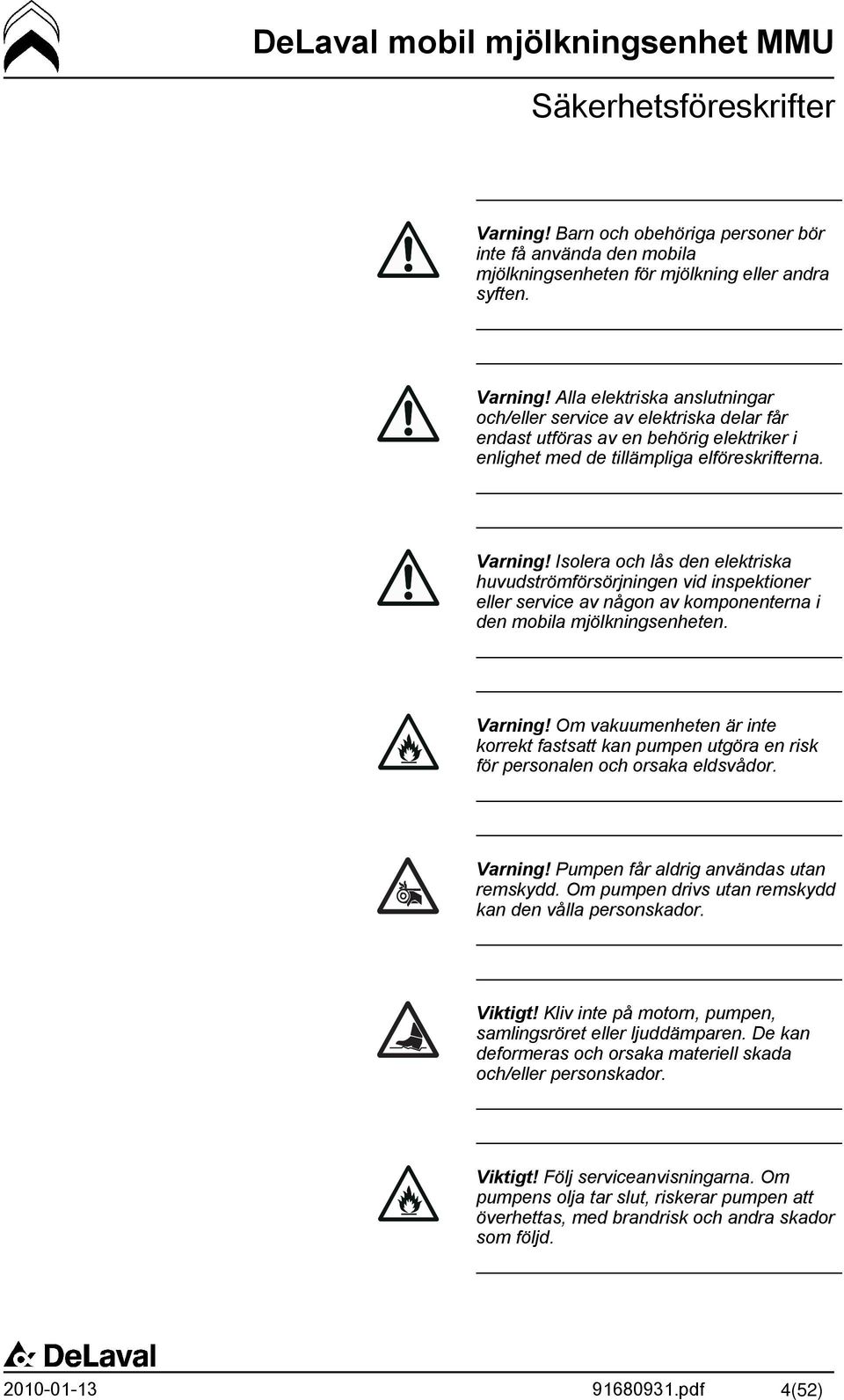Alla elektriska anslutningar och/eller service av elektriska delar får endast utföras av en behörig elektriker i enlighet med de tillämpliga elföreskrifterna. Varning!