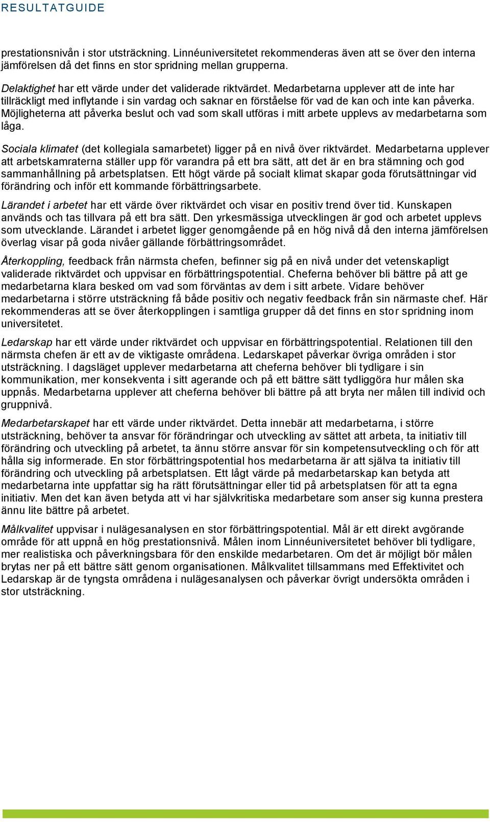 Möjligheterna att påverka beslut och vad som skall utföras i mitt arbete upplevs av medarbetarna som låga. Sociala klimatet (det kollegiala samarbetet) ligger på en nivå över riktvärdet.