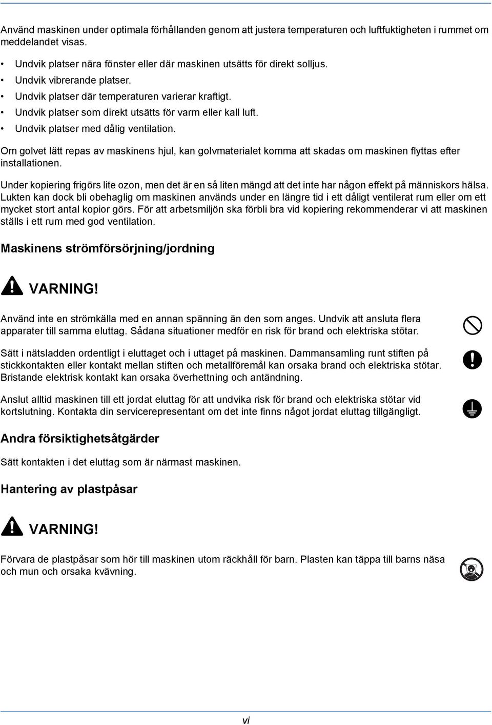 Om golvet lätt repas av maskinens hjul, kan golvmaterialet komma att skadas om maskinen flyttas efter installationen.