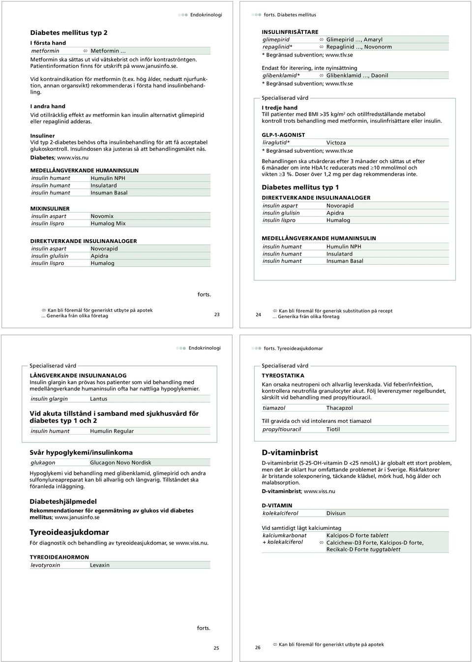 Vid otillräcklig effekt av metformin kan insulin alternativt glimepirid eller repaglinid adderas. Insuliner Vid typ 2-diabetes behövs ofta insulinbehandling för att få acceptabel glukoskontroll.