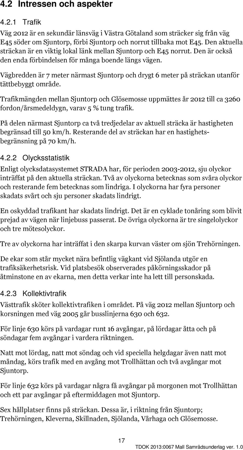 Vägbredden är 7 meter närmast Sjuntorp och drygt 6 meter på sträckan utanför tättbebyggt område.