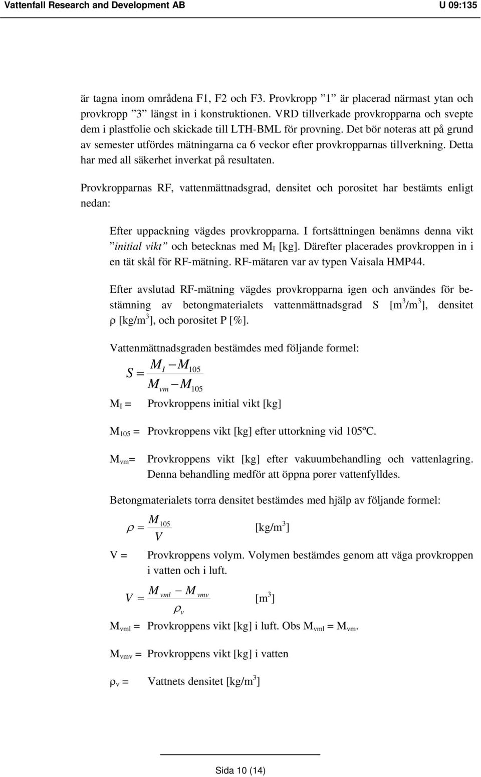 Det bör noteras att på grund av semester utfördes mätningarna ca 6 veckor efter provkropparnas tillverkning. Detta har med all säkerhet inverkat på resultaten.