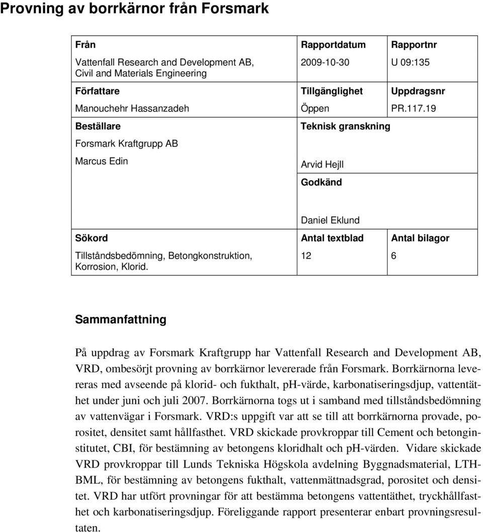 19 Beställare Forsmark Kraftgrupp AB Marcus Edin Teknisk granskning Arvid Hejll Godkänd Daniel Eklund Sökord Antal textblad Antal bilagor Tillståndsbedömning, Betongkonstruktion, Korrosion, Klorid.