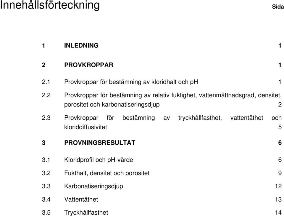 3 Provkroppar för bestämning av tryckhållfasthet, vattentäthet och kloriddiffusivitet 5 3 PROVNINGSRESULTAT 6 3.