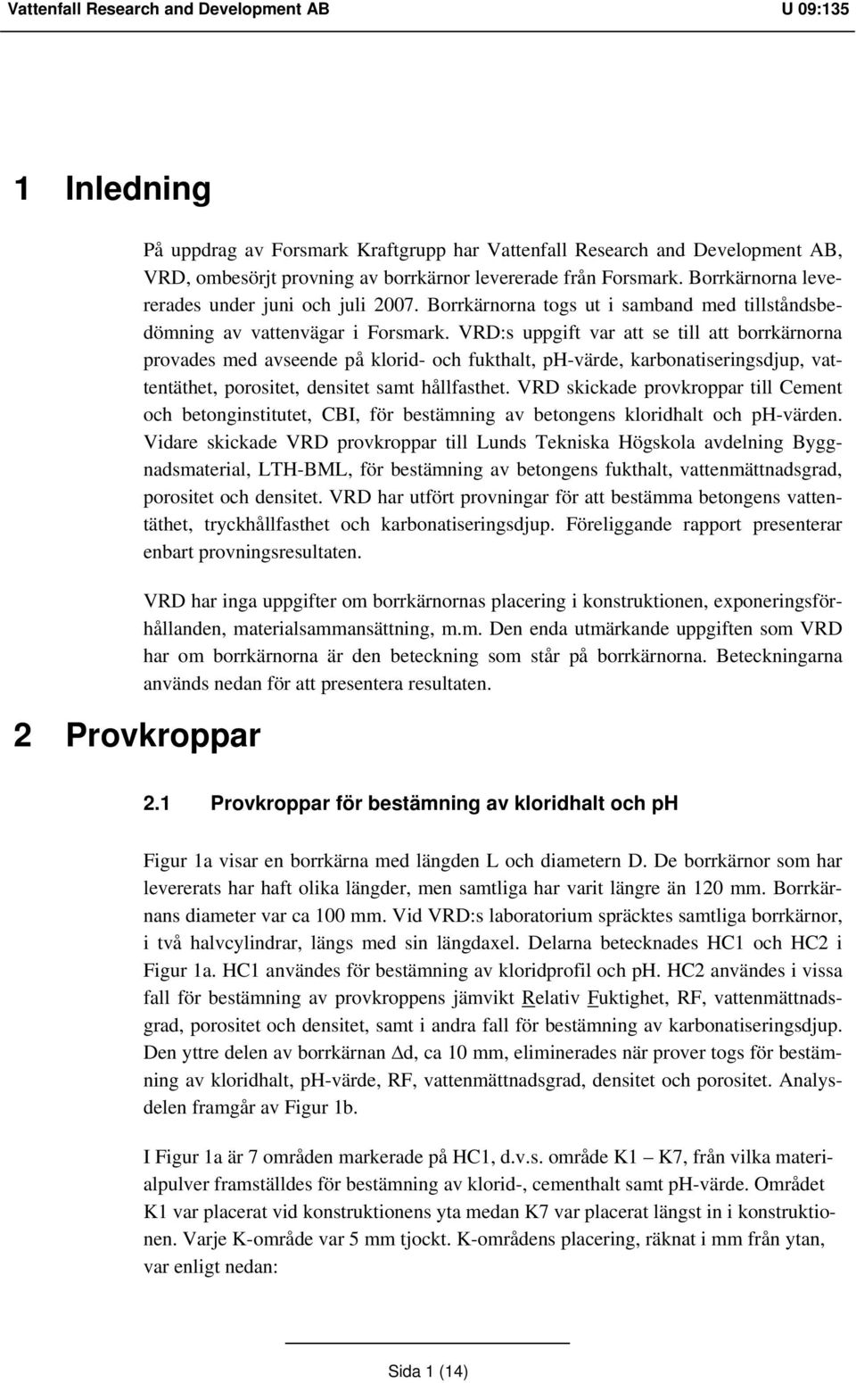 VRD:s uppgift var att se till att borrkärnorna provades med avseende på klorid- och fukthalt, ph-värde, karbonatiseringsdjup, vattentäthet, porositet, densitet samt hållfasthet.