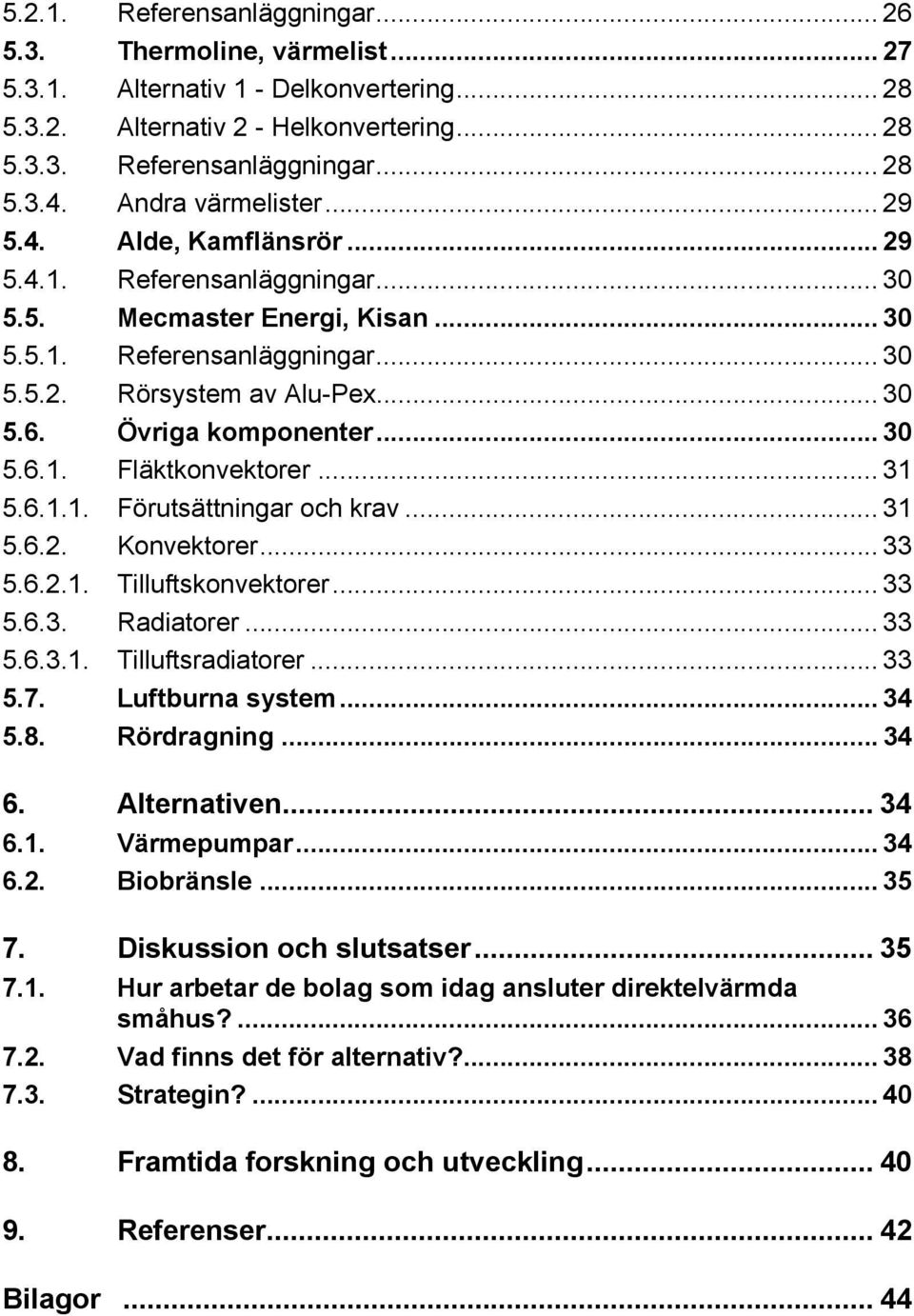 Övriga komponenter... 30 5.6.1. Fläktkonvektorer... 31 5.6.1.1. Förutsättningar och krav... 31 5.6.2. Konvektorer... 33 5.6.2.1. Tilluftskonvektorer... 33 5.6.3. Radiatorer... 33 5.6.3.1. Tilluftsradiatorer.