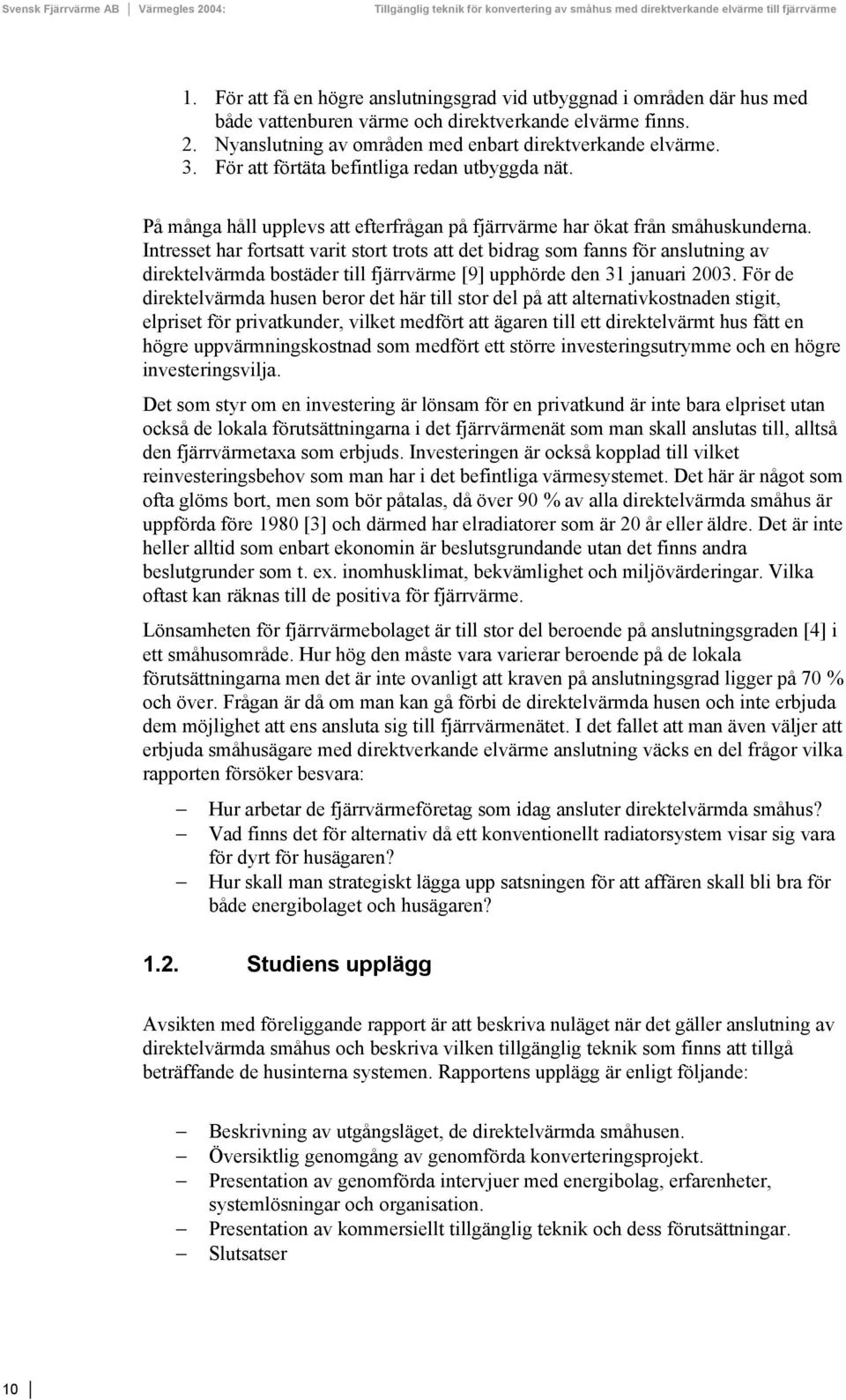 Intresset har fortsatt varit stort trots att det bidrag som fanns för anslutning av direktelvärmda bostäder till fjärrvärme [9] upphörde den 31 januari 2003.