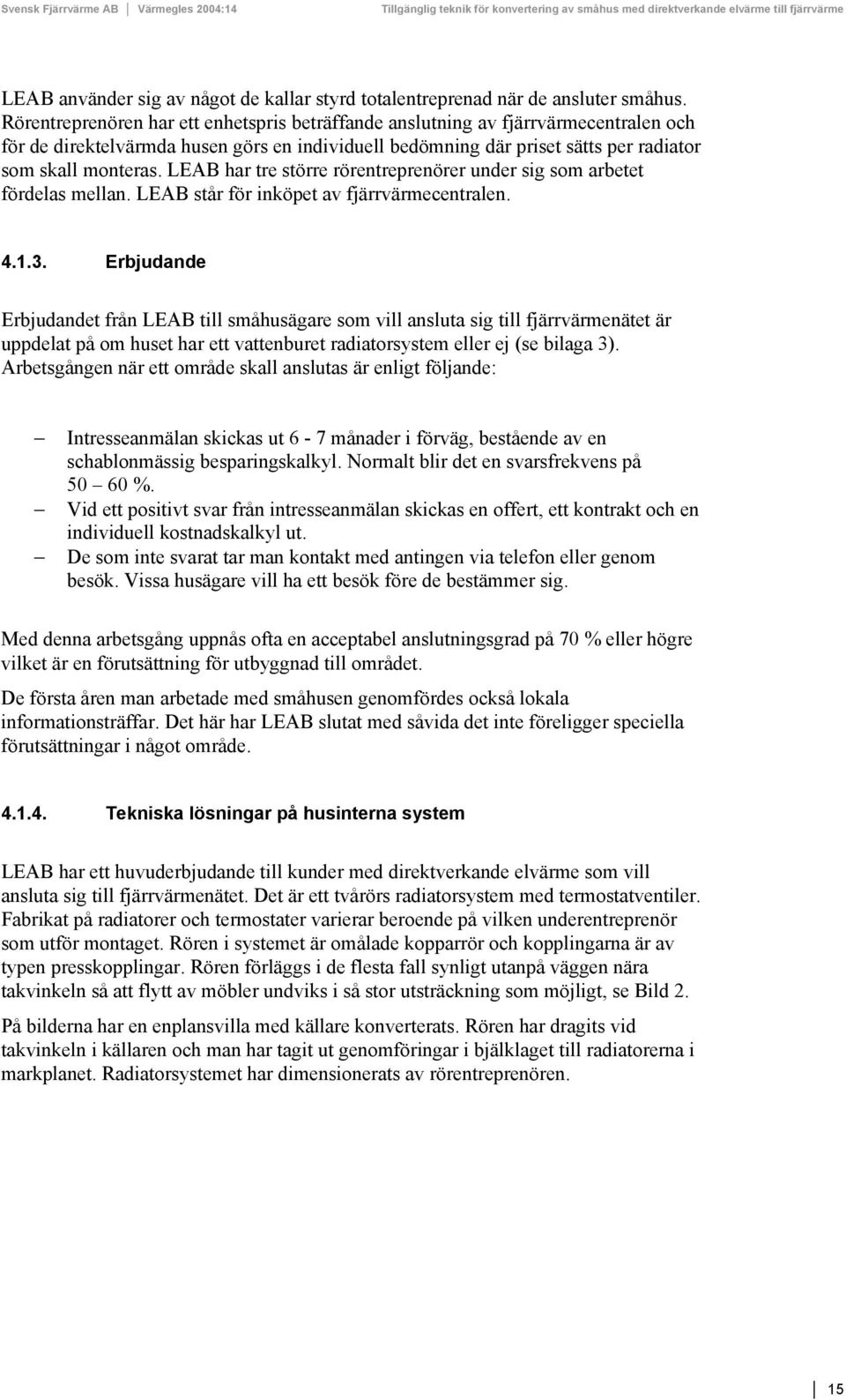 LEAB har tre större rörentreprenörer under sig som arbetet fördelas mellan. LEAB står för inköpet av fjärrvärmecentralen. 4.1.3.