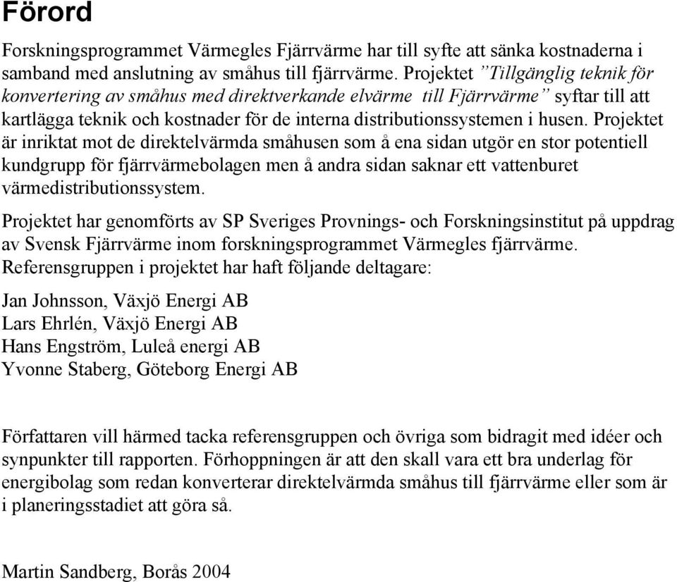 Projektet är inriktat mot de direktelvärmda småhusen som å ena sidan utgör en stor potentiell kundgrupp för fjärrvärmebolagen men å andra sidan saknar ett vattenburet värmedistributionssystem.