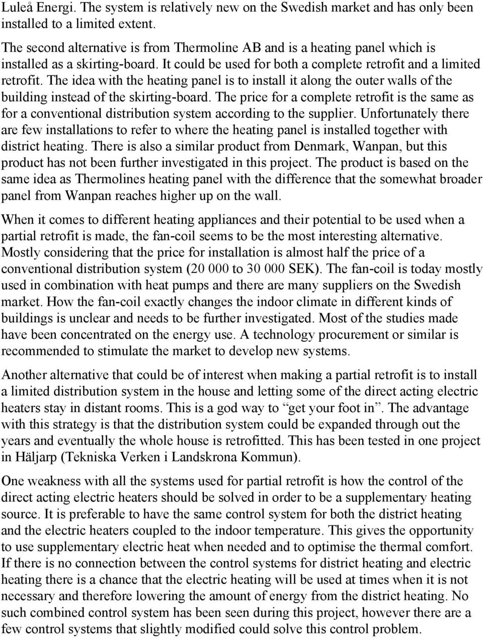 The idea with the heating panel is to install it along the outer walls of the building instead of the skirting-board.