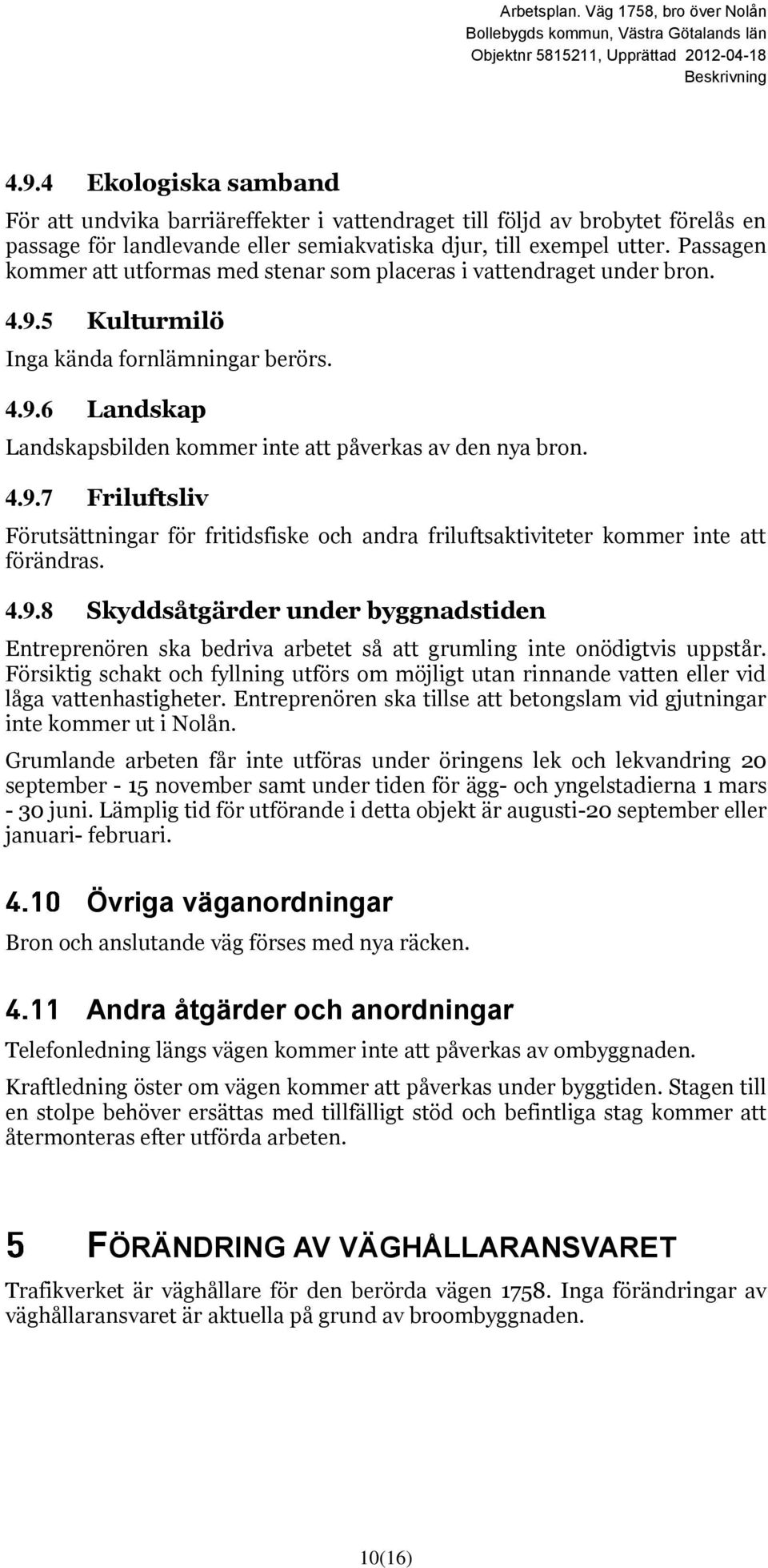 4.9.7 Friluftsliv Förutsättningar för fritidsfiske och andra friluftsaktiviteter kommer inte att förändras. 4.9.8 Skyddsåtgärder under byggnadstiden Entreprenören ska bedriva arbetet så att grumling inte onödigtvis uppstår.