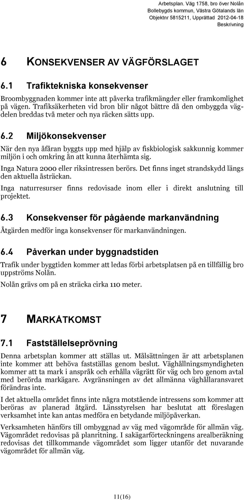 Miljökonsekvenser När den nya åfåran byggts upp med hjälp av fiskbiologisk sakkunnig kommer miljön i och omkring ån att kunna återhämta sig. Inga Natura 2000 eller riksintressen berörs.