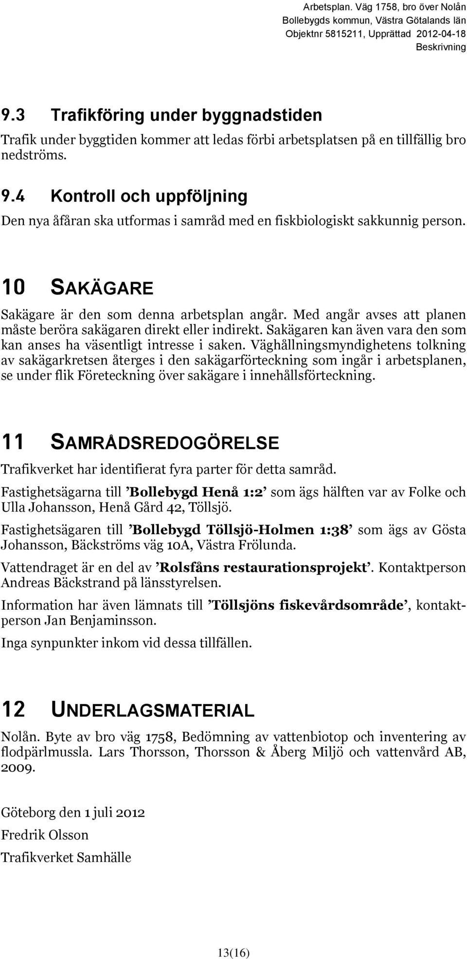 Med angår avses att planen måste beröra sakägaren direkt eller indirekt. Sakägaren kan även vara den som kan anses ha väsentligt intresse i saken.