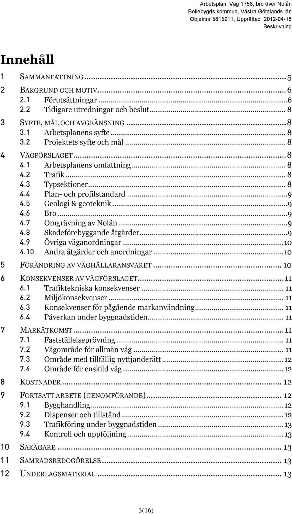 .. 9 Övriga väganordningar... 10 Andra åtgärder och anordningar... 10 FÖRÄNDRING AV VÄGHÅLLARANSVARET... 10 KONSEKVENSER AV VÄGFÖRSLAGET... 11 Trafiktekniska konsekvenser... 11 Miljökonsekvenser.