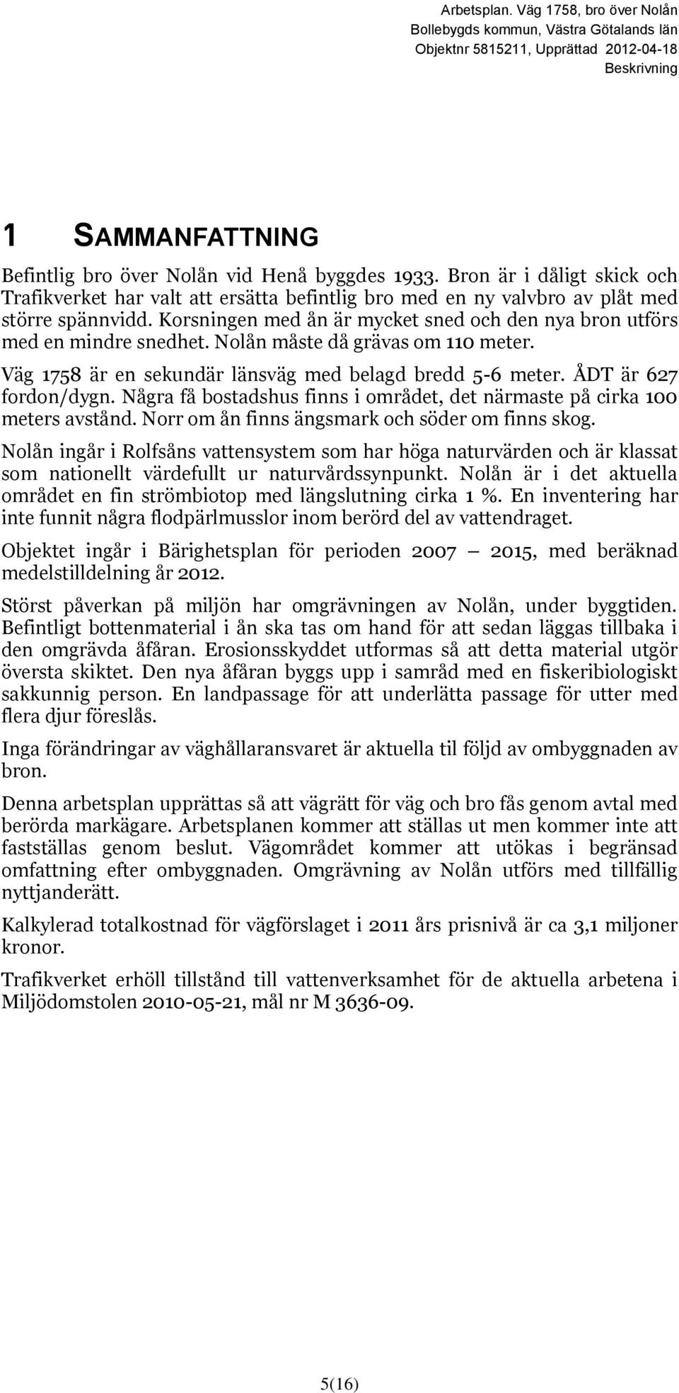 Några få bostadshus finns i området, det närmaste på cirka 100 meters avstånd. Norr om ån finns ängsmark och söder om finns skog.