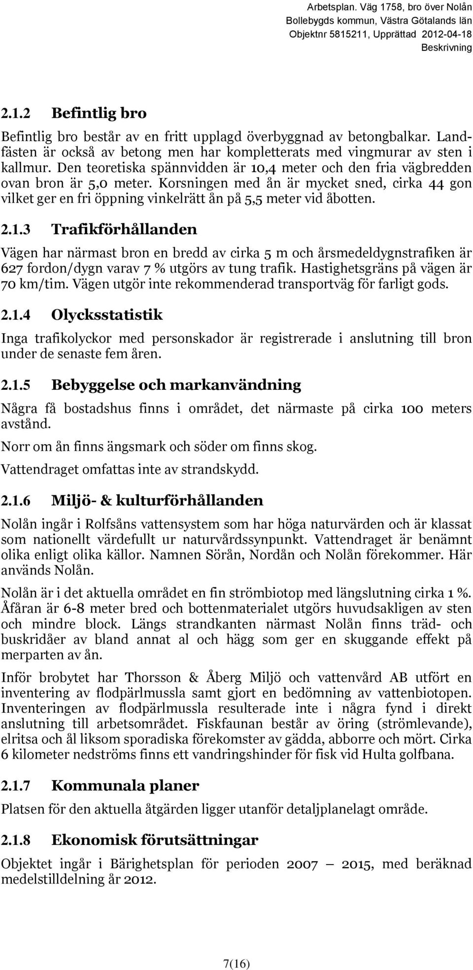 Korsningen med ån är mycket sned, cirka 44 gon vilket ger en fri öppning vinkelrätt ån på 5,5 meter vid åbotten. 2.1.