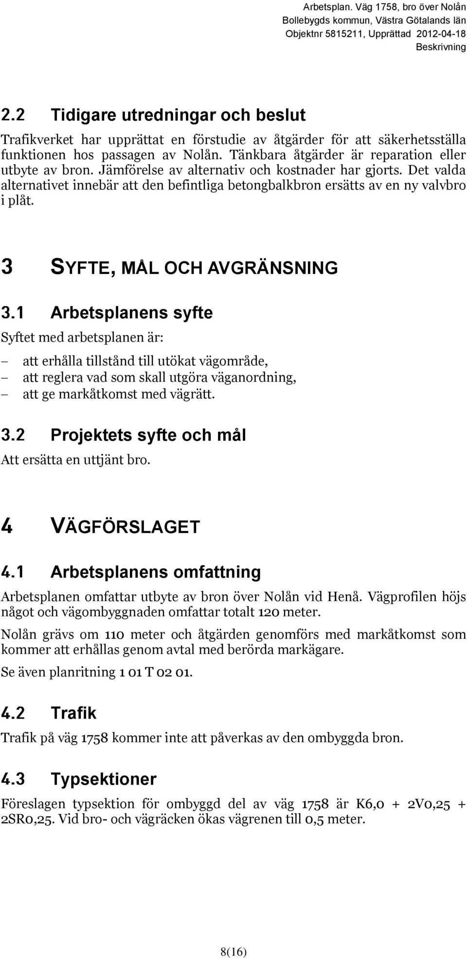 SYFTE, MÅL OCH AVGRÄNSNING Arbetsplanens syfte Syftet med arbetsplanen är: att erhålla tillstånd till utökat vägområde, att reglera vad som skall utgöra väganordning, att ge markåtkomst med vägrätt.