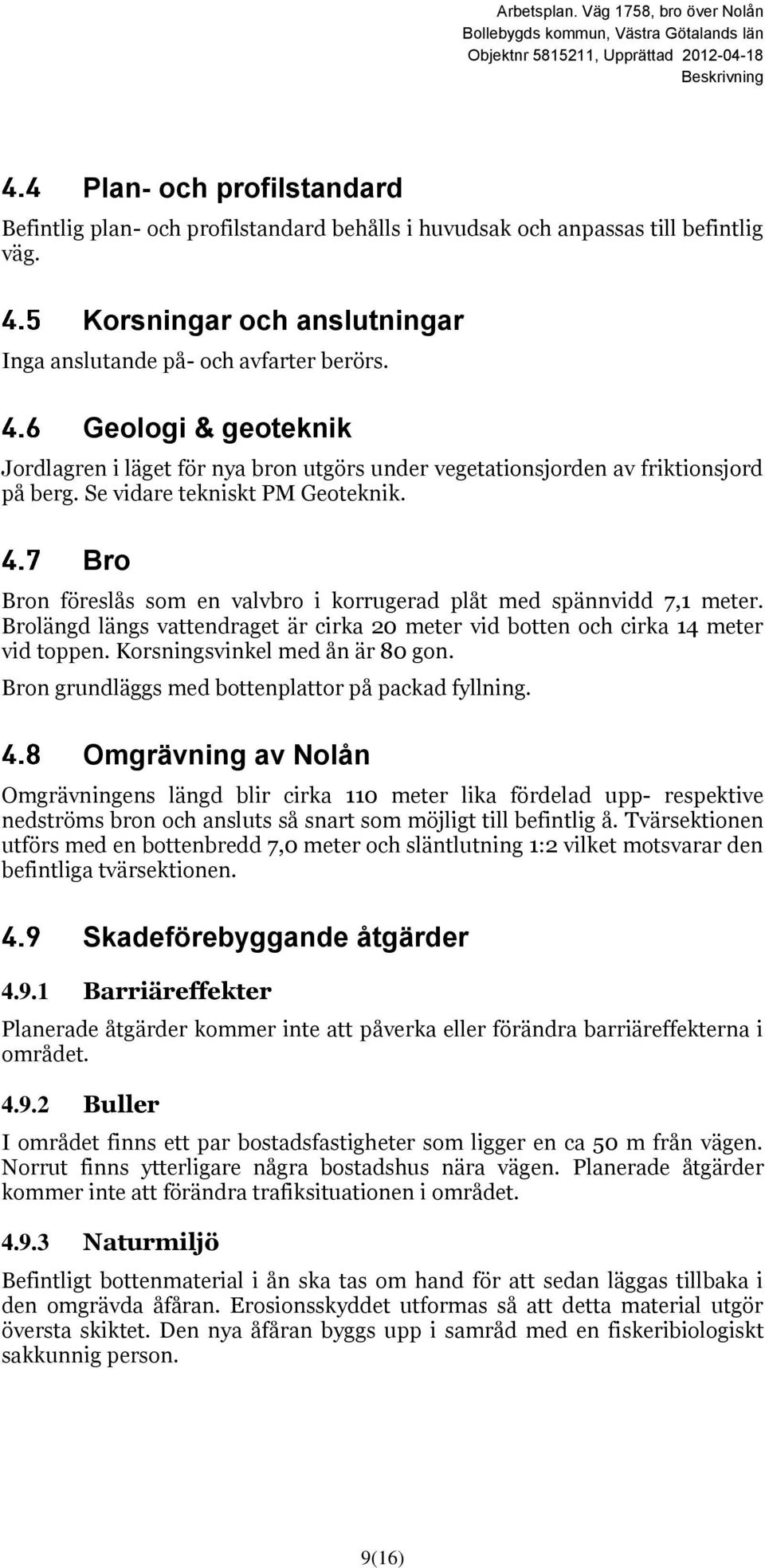 Bro Bron föreslås som en valvbro i korrugerad plåt med spännvidd 7,1 meter. Brolängd längs vattendraget är cirka 20 meter vid botten och cirka 14 meter vid toppen. Korsningsvinkel med ån är 80 gon.