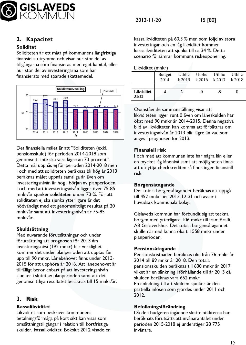 investeringarna som har finansierats med sparade skattemedel. kassalikviditeten på 60,3 % men som följd av stora investeringar och en låg likviditet kommer kassalikviditeten att sjunka till ca 34 %.