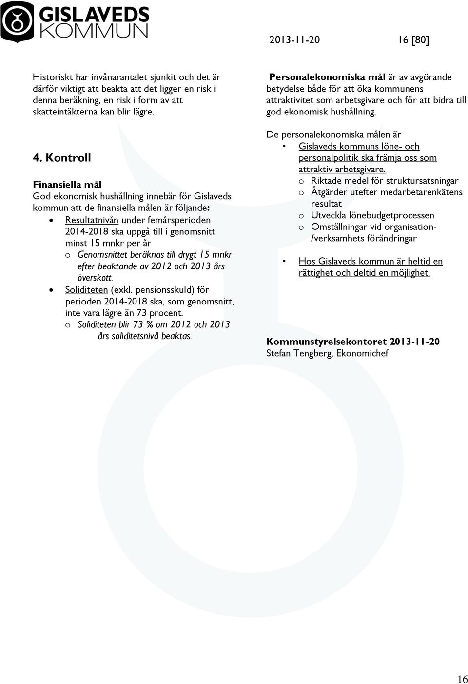 mnkr per år o Genomsnittet beräknas till drygt 15 mnkr efter beaktande av 2012 och 2013 års överskott. Soliditeten (exkl.