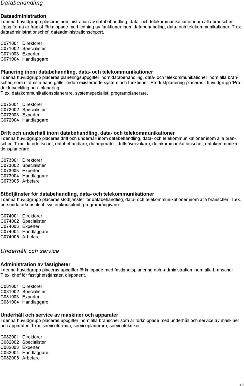 C071001 Direktörer C071002 Specialister C071003 Experter C071004 Handläggare Planering inom databehandling, data- och telekommunikationer I denna huvudgrupp placeras planeringsuppgifter inom