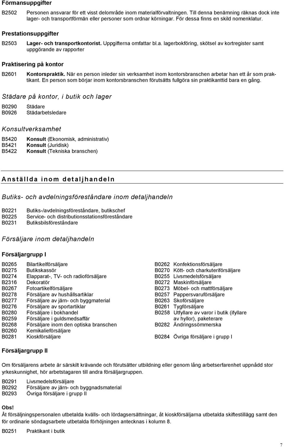 När en person inleder sin verksamhet inom kontorsbranschen arbetar han ett år som praktikant. En person som börjar inom kontorsbranschen förutsätts fullgöra sin praktikanttid bara en gång.