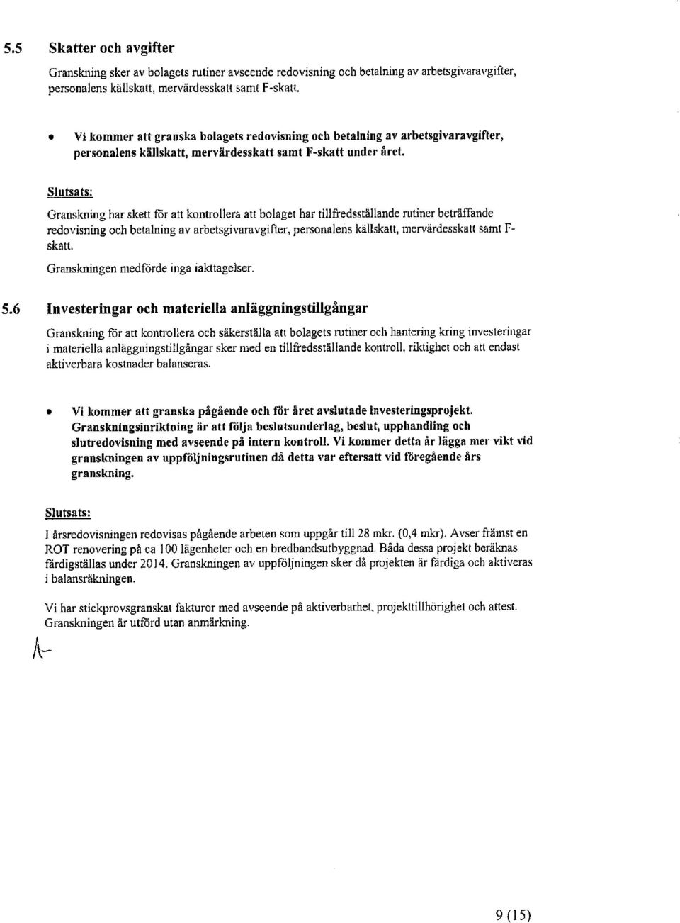 Granskning har skett för att kontrollera att bolaget har tillfredsställande rutiner beträffande redovisning och betalning av arbetsgivaravgifter, personalens källskatt, mervärdesskatt samt F- skatt.