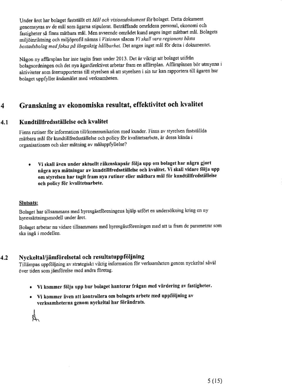 Bolagets miljöinriktning och miljöproñl nämns i Visionen såsom Vi'sicaf!vara regionens bästa bostadsbolag med fokus på långsiktig irållbnrhet. Det anges inget ml for detta i dokumentet.