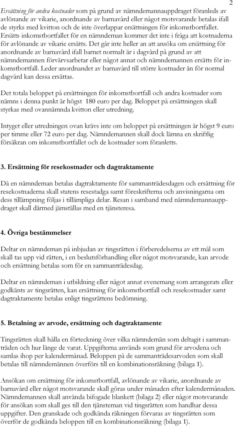 Det går inte heller an att ansöka om ersättning för anordnande av barnavård ifall barnet normalt är i dagvård på grund av att nämndemannen förvärvsarbetar eller något annat och nämndemannen ersätts