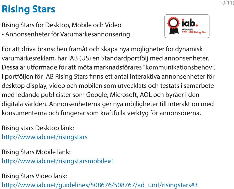 I portföljen för IAB Rising Stars finns ett antal interaktiva annonsenheter för desktop display, video och mobilen som utvecklats och testats i samarbete med ledande publicister som Google,