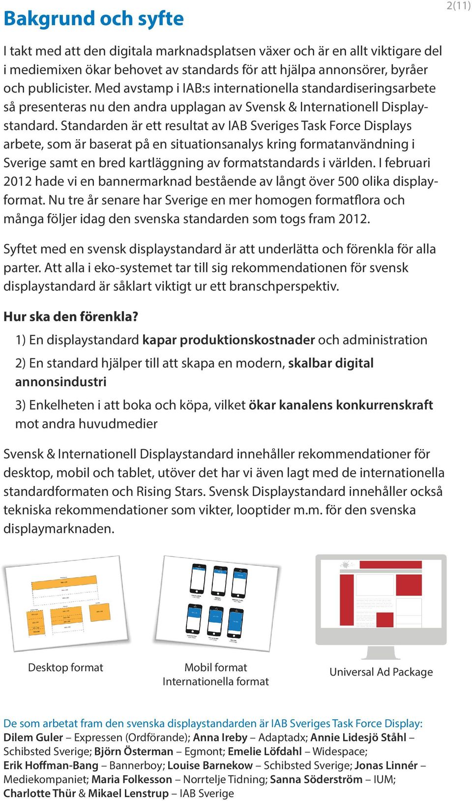 Standarden är ett resultat av IAB Sveriges Task Force Displays arbete, som är baserat på en situationsanalys kring formatanvändning i Sverige samt en bred kartläggning av formatstandards i världen.