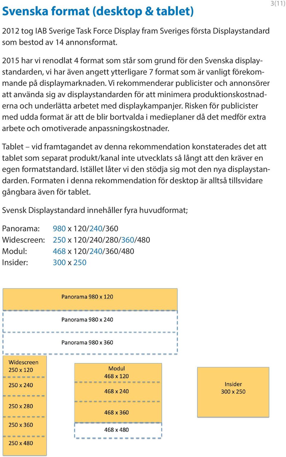 Vi rekommenderar publicister och annonsörer att använda sig av displaystandarden för att minimera produktionskostnaderna och underlätta arbetet med displaykampanjer.